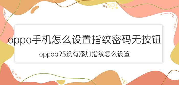 oppo手机怎么设置指纹密码无按钮 oppoa95没有添加指纹怎么设置？